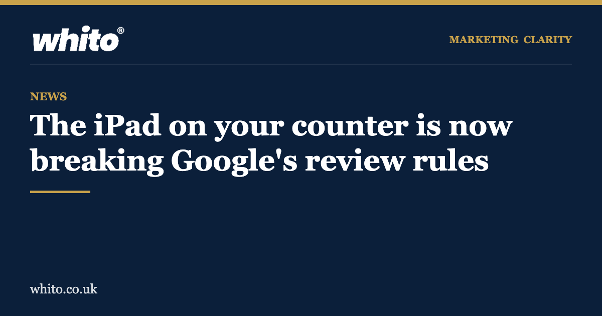 Whito news: the iPad on your counter is now breaking Googles review rules