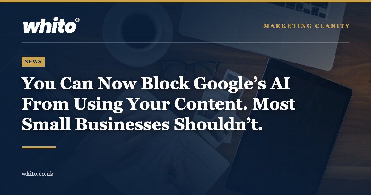 Whito news graphic: You Can Now Block Google’s AI From Using Your Content. Most Small Businesses Shouldn’t.