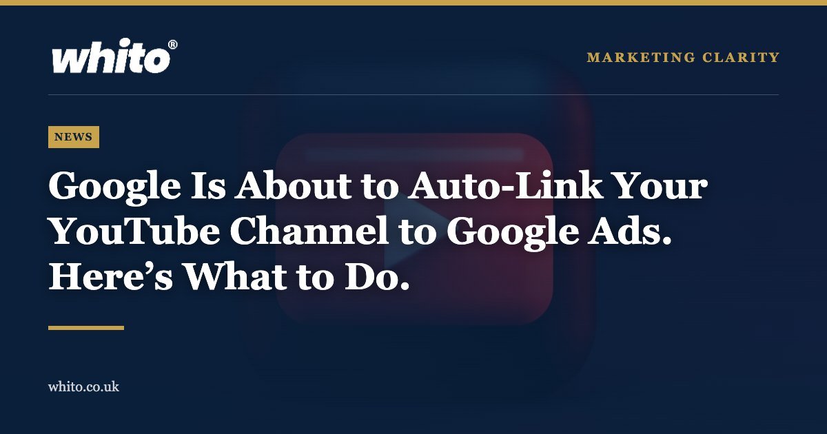 Whito news graphic: Google Is About to Auto-Link Your YouTube Channel to Google Ads. Here’s What to Do.