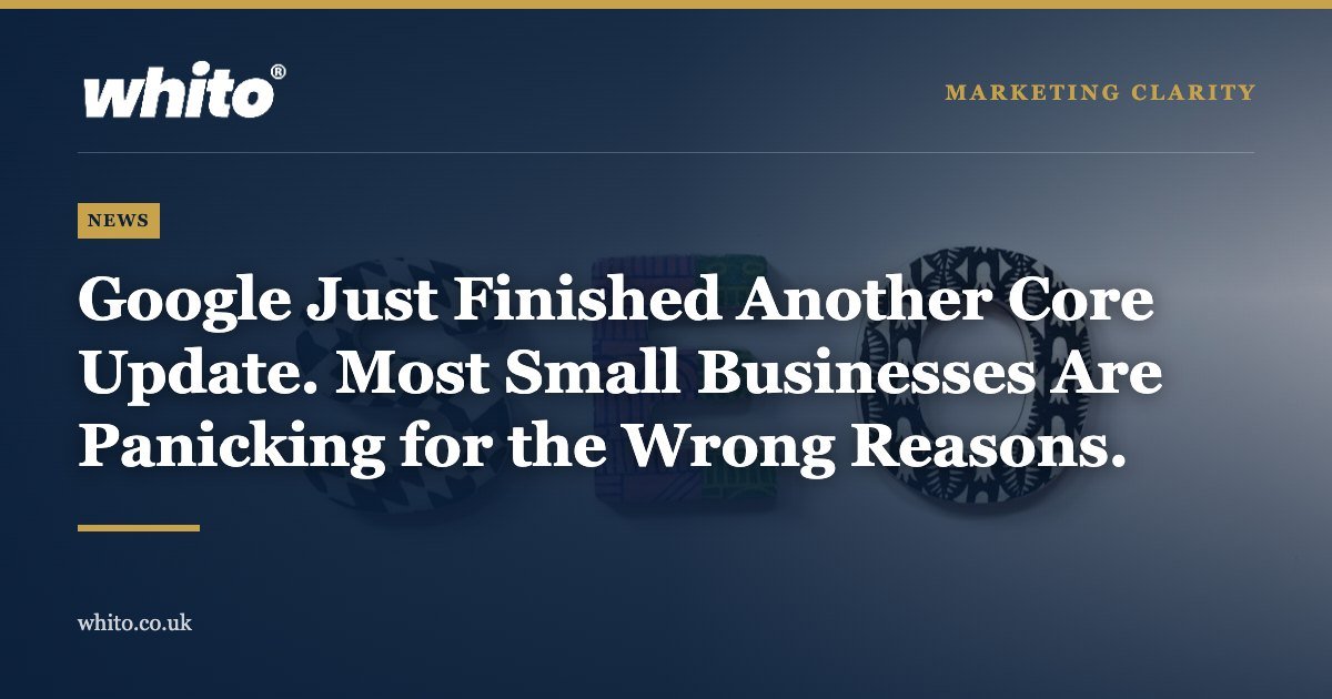 Whito news graphic: Google Just Finished Another Core Update. Most Small Businesses Are Panicking for the Wrong Reasons.
