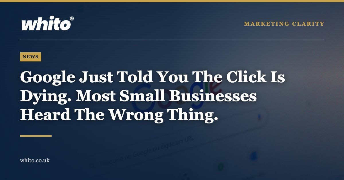Whito news graphic: Google Just Told You The Click Is Dying. Most Small Businesses Heard The Wrong Thing.