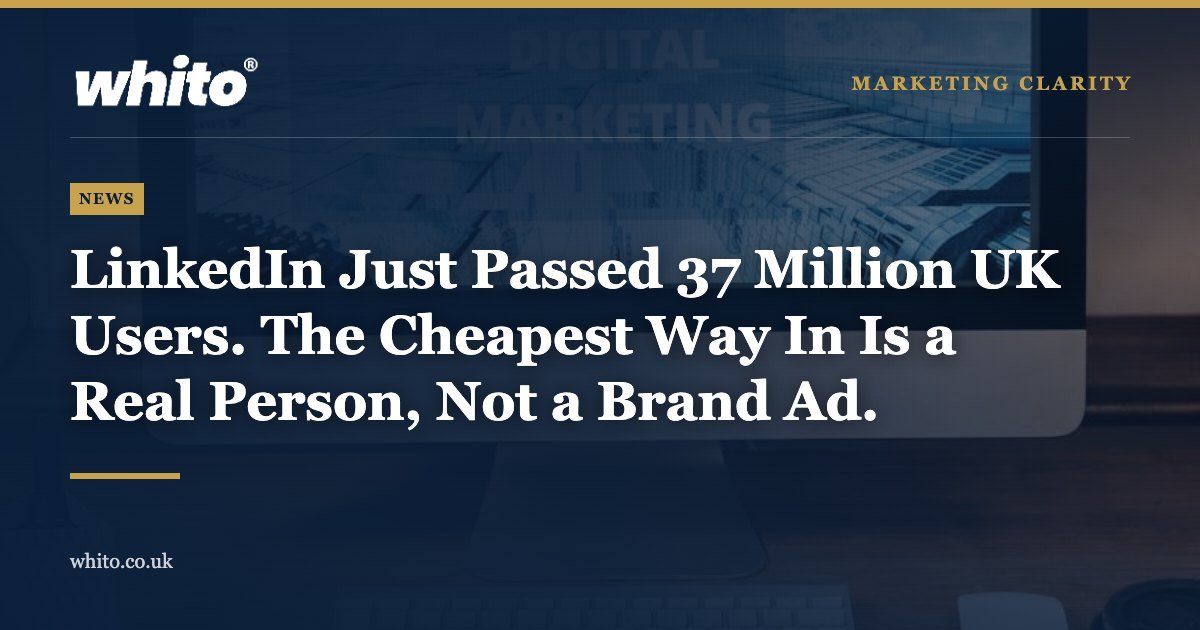 Whito news graphic: LinkedIn Just Passed 37 Million UK Users. The Cheapest Way In Is a Real Person, Not a Brand Ad.