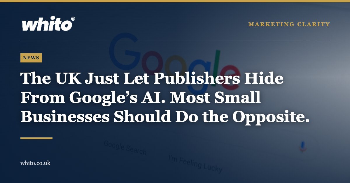 Whito news graphic: The UK Just Let Publishers Hide From Google’s AI. Most Small Businesses Should Do the Opposite.