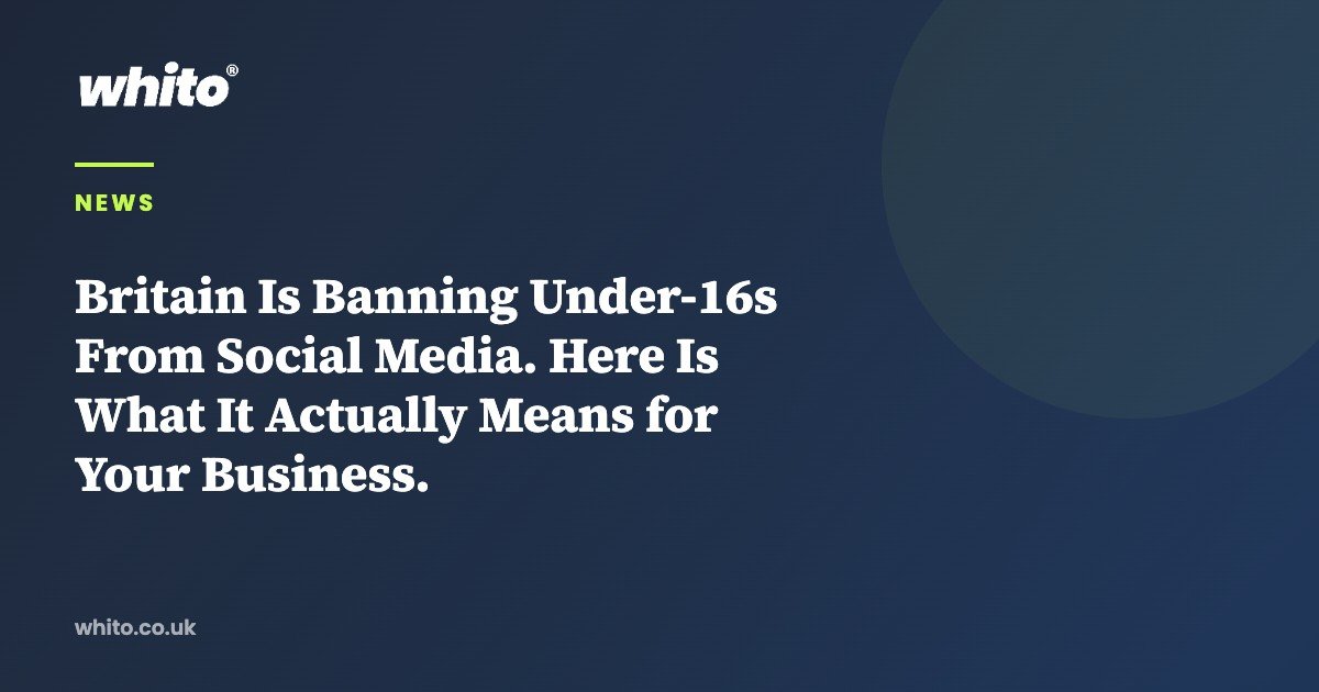Britain Is Banning Under-16s From Social Media. Here Is What It Actually Means for Your Business. — Whito