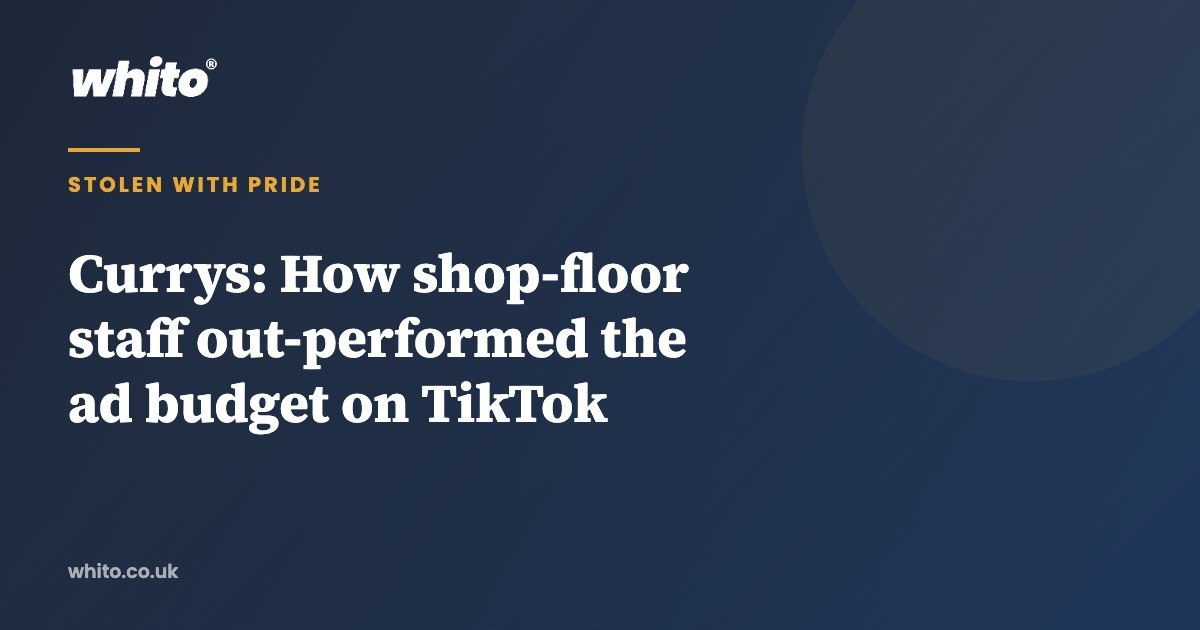 Currys: How shop-floor staff out-performed the ad budget on TikTok — Whito