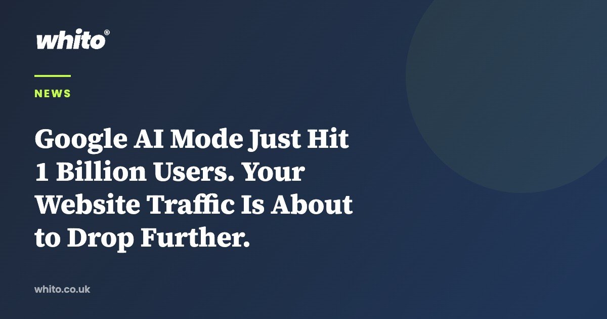 Google AI Mode Just Hit 1 Billion Users. Your Website Traffic Is About to Drop Further. — Whito