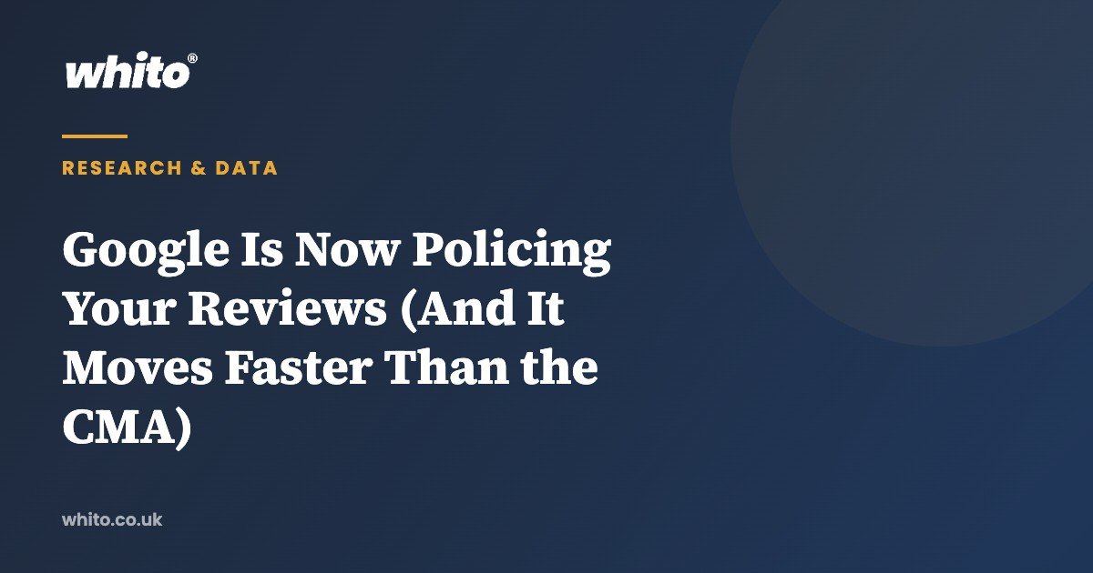 Google Is Now Policing Your Reviews (And It Moves Faster Than the CMA) — Whito