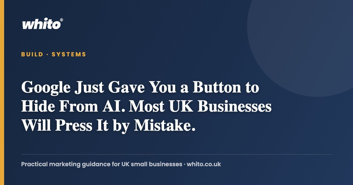 Google Just Gave You a Button to Hide From AI. Most UK Businesses Will Press It by Mistake. — Whito