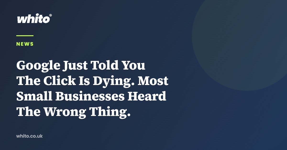 Google Just Told You The Click Is Dying. Most Small Businesses Heard The Wrong Thing. — Whito
