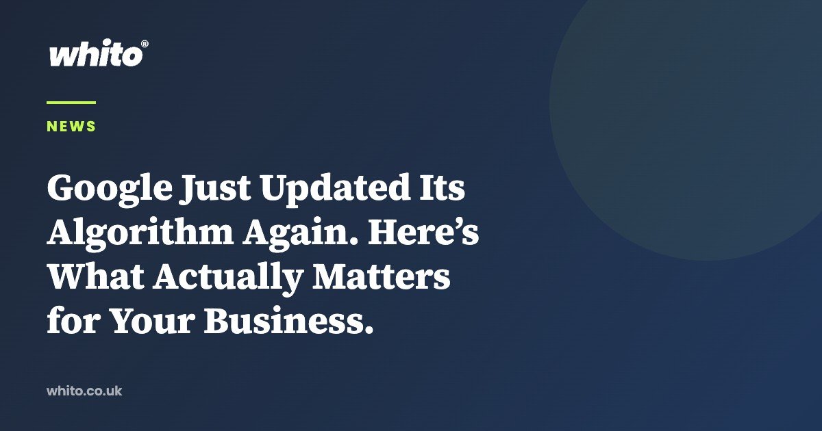 Google Just Updated Its Algorithm Again. Here’s What Actually Matters for Your Business. — Whito