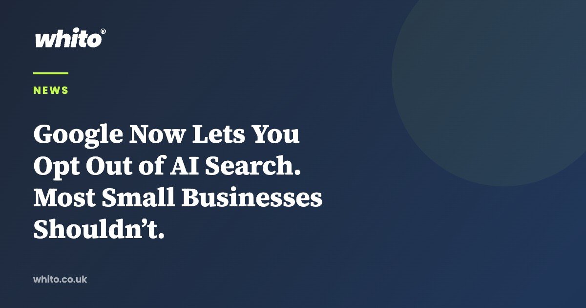 Google Now Lets You Opt Out of AI Search. Most Small Businesses Shouldn’t. — Whito