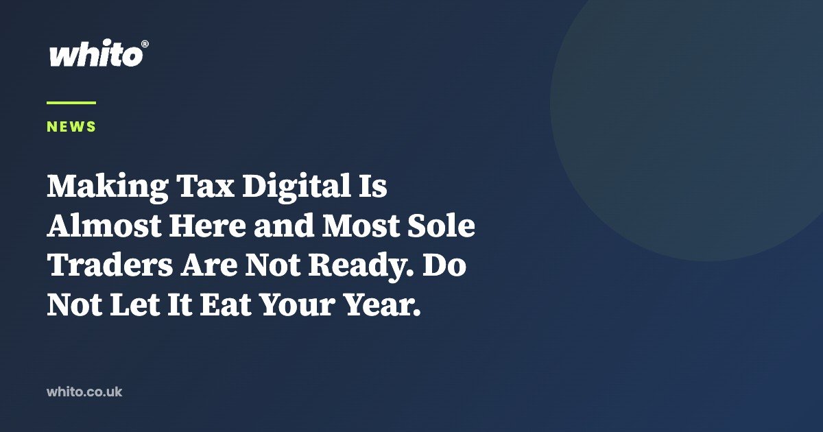 Making Tax Digital Is Almost Here and Most Sole Traders Are Not Ready. Do Not Let It Eat Your Year. — Whito