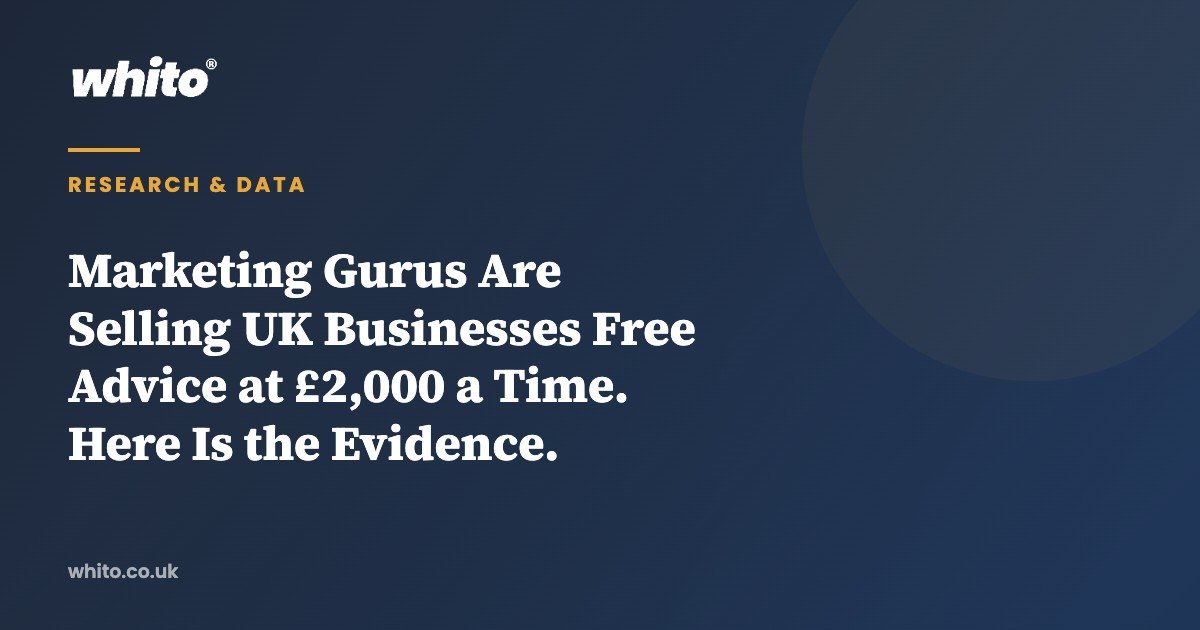 Marketing Gurus Are Selling UK Businesses Free Advice at £2,000 a Time. Here Is the Evidence. — Whito