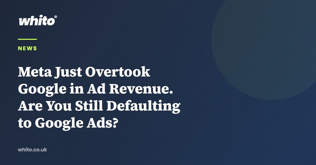 Meta Just Overtook Google in Ad Revenue. Are You Still Defaulting to Google Ads? — Whito