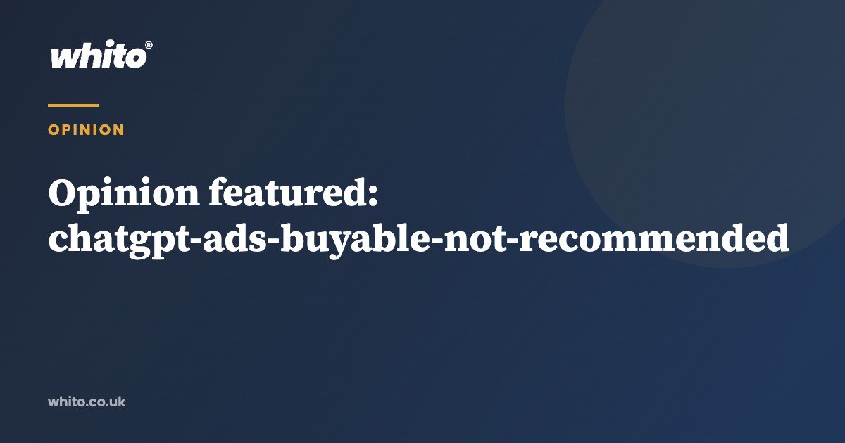 Ads have arrived in ChatGPT. Buyable is not the same as recommended.