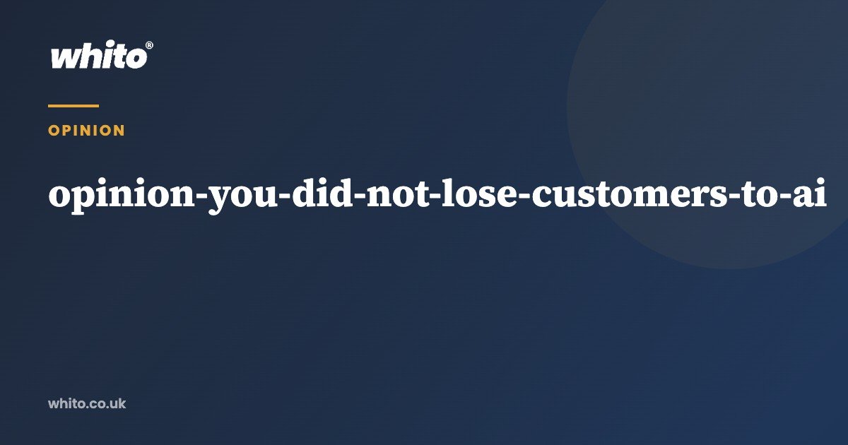 You did not lose customers to AI