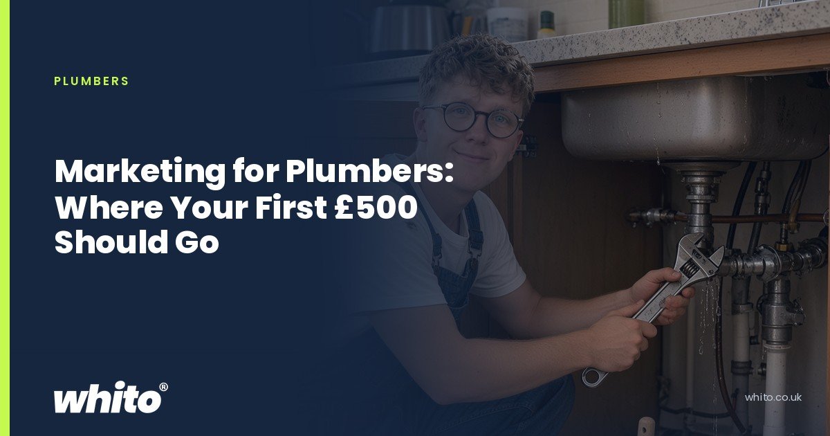 Whito founder pictured as a plumber kneeling under a kitchen sink with an adjustable spanner, on a navy Whito card headed “Marketing for Plumbers: Where Your First £500 Should Go”.