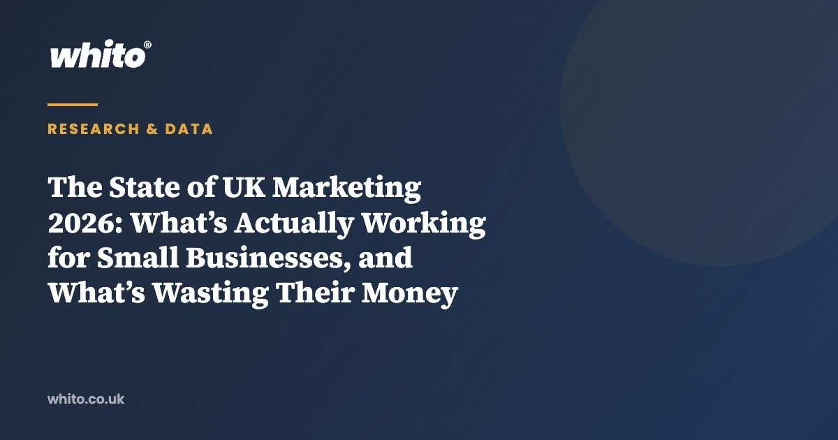 The State of UK Marketing 2026: What’s Actually Working for Small Businesses, and What’s Wasting Their Money — Whito