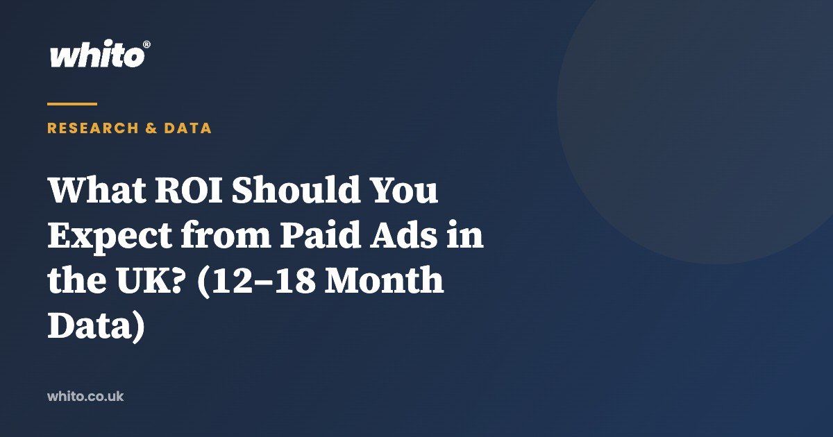What ROI Should You Expect from Paid Ads in the UK? (12–18 Month Data) — Whito