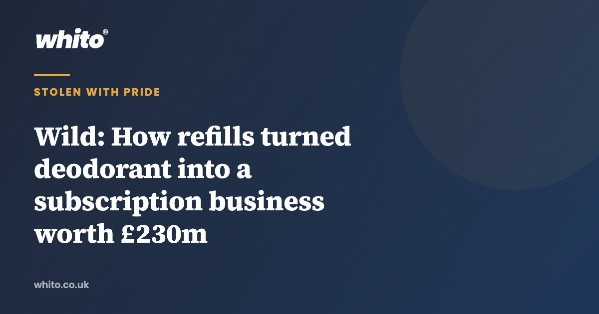 Wild: How refills turned deodorant into a subscription business worth £230m — Whito