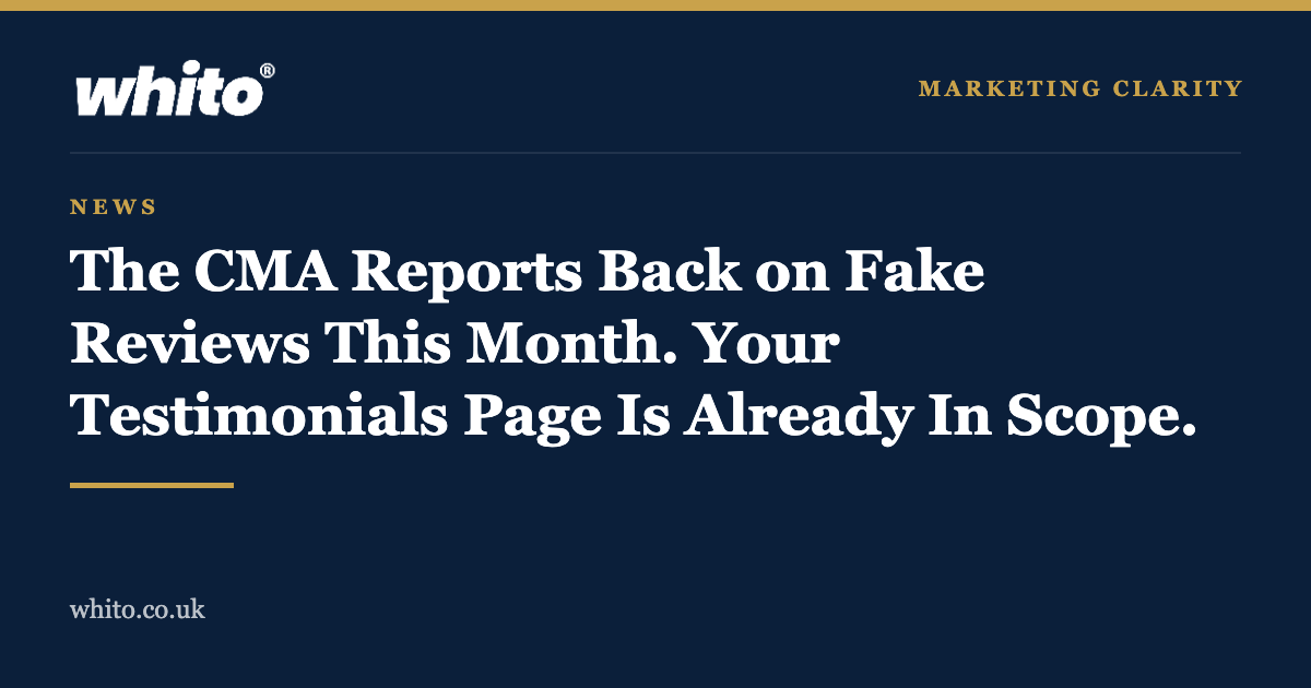 Whito news graphic: the CMA reports back on fake reviews this month and your testimonials page is already in scope