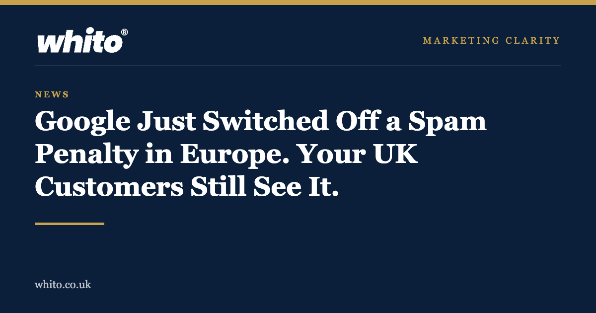 Whito news graphic: Google just switched off a spam penalty in Europe, your UK customers still see it
