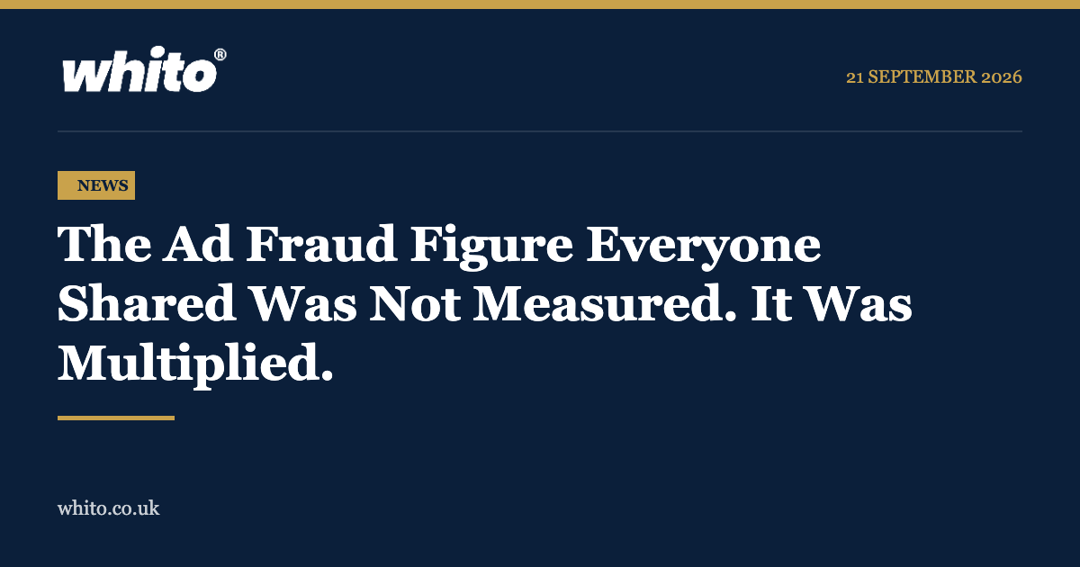 Whito news graphic: The Ad Fraud Figure Everyone Shared Was Not Measured. It Was Multiplied.
