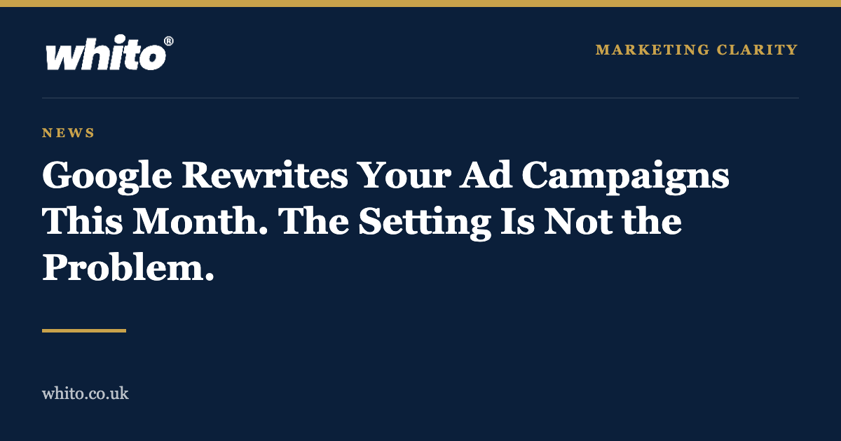 Whito news graphic: Google rewrites your ad campaigns this month, the setting is not the problem